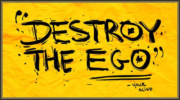 Destroy the ego!